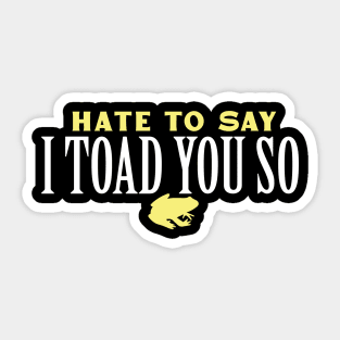 Hate To Say I Toad You So Sticker